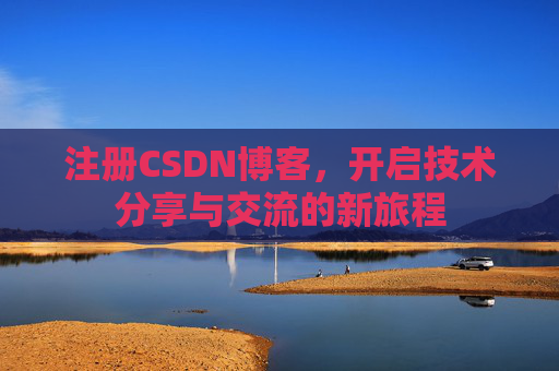注册CSDN博客，开启技术分享与交流的新旅程